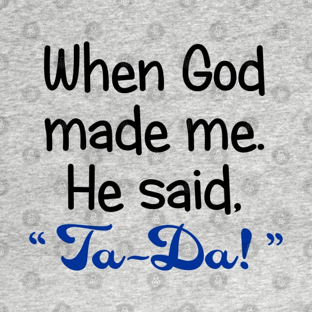 When God Made Me. He Said, "Ta-Da" by PeppermintClover